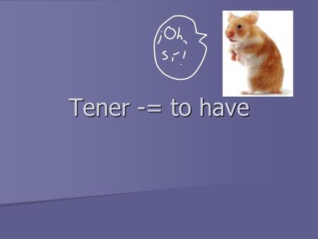 Tener -= to have. Tener Tener is our new friend. Tener is our new friend. He is a very strange verb sometimes. He is a very strange verb sometimes. You.