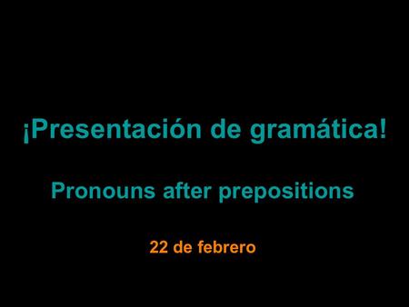 ¡Presentación de gramática! Pronouns after prepositions 22 de febrero.
