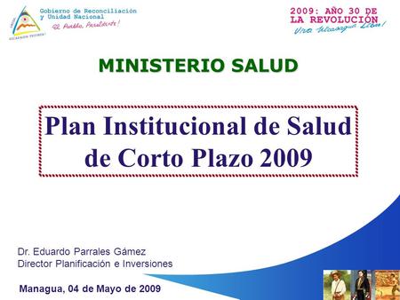 MINISTERIO SALUD Managua, 04 de Mayo de 2009 Plan Institucional de Salud de Corto Plazo 2009 Dr. Eduardo Parrales Gámez Director Planificación e Inversiones.