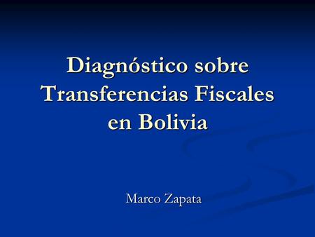 Diagnóstico sobre Transferencias Fiscales en Bolivia Marco Zapata.