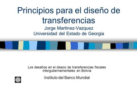 Principios para el diseño de transferencias Jorge Martinez-Vazquez Universidad del Estado de Georgia Los desaf í os en el dise ñ o de transferencias fiscales.