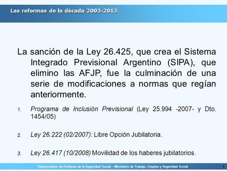 Las reformas de la década 2003-2013 Subsecretaría de Políticas de la Seguridad Social – Ministerio de Trabajo, Empleo y Seguridad Social Ley 26.425, Sistema.