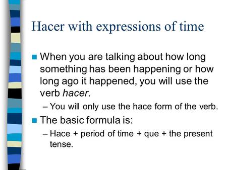 Hacer with expressions of time When you are talking about how long something has been happening or how long ago it happened, you will use the verb hacer.