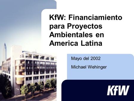 Mayo del 2002 Michael Wehinger KfW: Financiamiento para Proyectos Ambientales en America Latina.