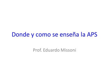 Donde y como se enseña la APS Prof. Eduardo Missoni.