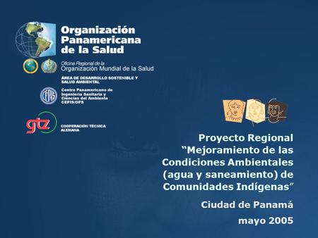 Proyecto Regional “Mejoramiento de las Condiciones Ambientales (agua y saneamiento) de Comunidades Indígenas” Ciudad de Panamá mayo 2005.
