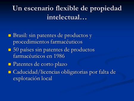 Un escenario flexible de propiedad intelectual… Brasil: sin patentes de productos y procedimientos farmacéuticos Brasil: sin patentes de productos y procedimientos.