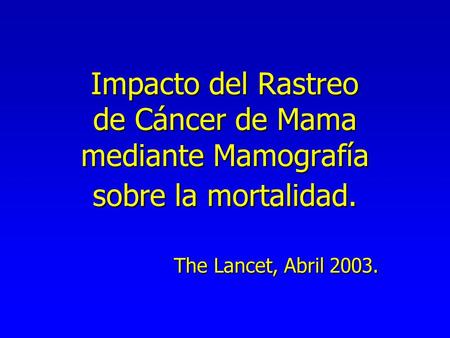 Impacto del Rastreo de Cáncer de Mama mediante Mamografía sobre la mortalidad. The Lancet, Abril 2003.