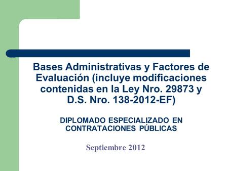 Bases Administrativas y Factores de Evaluación (incluye modificaciones contenidas en la Ley Nro. 29873 y D.S. Nro. 138-2012-EF) DIPLOMADO ESPECIALIZADO.