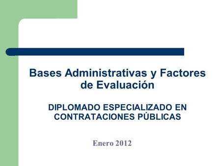 Bases Administrativas y Factores de Evaluación DIPLOMADO ESPECIALIZADO EN CONTRATACIONES PÚBLICAS Enero 2012.