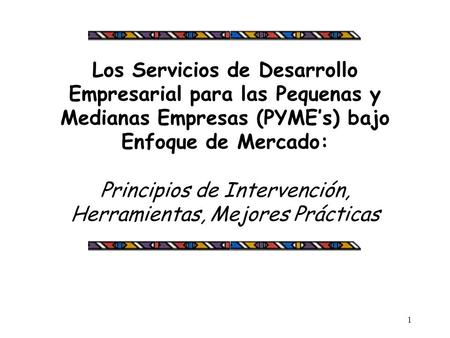 Los Servicios de Desarrollo Empresarial para las Pequenas y Medianas Empresas (PYME’s) bajo Enfoque de Mercado: Principios de Intervención, Herramientas,