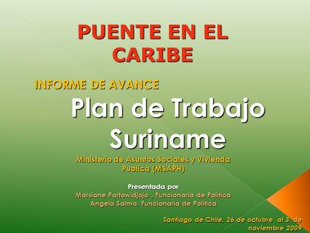 Plan de Trabajo Suriname Santiago de Chile, 26 de octubre al 3 de noviembre 2009 Ministerio de Asuntos Sociales y Vivienda Publica (MSAPH) Presentada por.