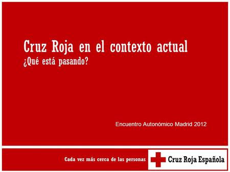 Cruz Roja en el contexto actual ¿Qué está pasando? Encuentro Autonómico Madrid 2012.