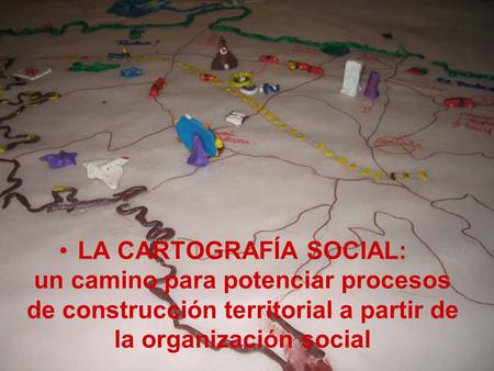 LA CARTOGRAFÍA SOCIAL: un camino para potenciar procesos de construcción territorial a partir de la organización social.