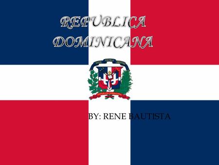 REPUBLICA DOMINICANA BY: RENE BAUTISTA.