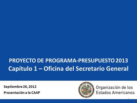 1 PROYECTO DE PROGRAMA-PRESUPUESTO 2013 Capítulo 1 – Oficina del Secretario General Septiembre 26, 2012 Presentación a la CAAP.