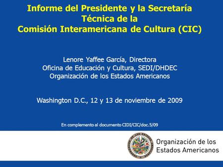 Informe del Presidente y la Secretaría Técnica de la Comisión Interamericana de Cultura (CIC) Lenore Yaffee García, Directora Oficina de Educación y Cultura,