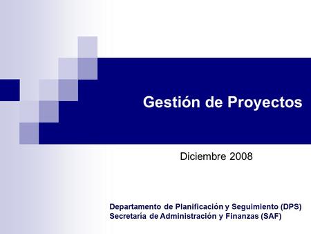 Gestión de Proyectos Diciembre 2008 Departamento de Planificación y Seguimiento (DPS) Secretaría de Administración y Finanzas (SAF)