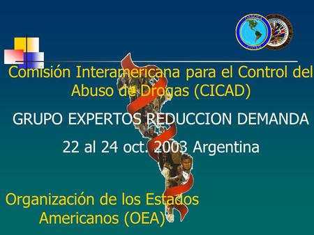 Comisión Interamericana para el Control del Abuso de Drogas (CICAD) GRUPO EXPERTOS REDUCCION DEMANDA 22 al 24 oct. 2003 Argentina Organización de los Estados.