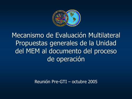 Mecanismo de Evaluación Multilateral Propuestas generales de la Unidad del MEM al documento del proceso de operación Reunión Pre-GTI – octubre 2005.