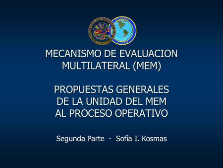 MECANISMO DE EVALUACION MULTILATERAL (MEM) PROPUESTAS GENERALES DE LA UNIDAD DEL MEM AL PROCESO OPERATIVO Segunda Parte - Sofía I. Kosmas.