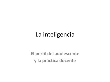 La inteligencia El perfil del adolescente y la práctica docente.
