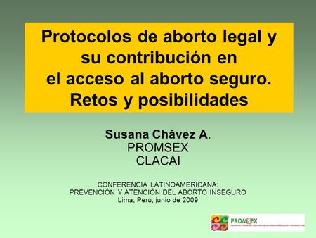 Protocolos de aborto legal y su contribución en el acceso al aborto seguro. Retos y posibilidades Susana Chávez A. PROMSEX CLACAI CONFERENCIA LATINOAMERICANA: