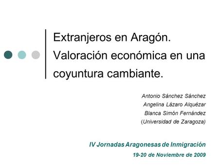 Extranjeros en Aragón. Valoración económica en una coyuntura cambiante. Antonio Sánchez Sánchez Angelina Lázaro Alquézar Blanca Simón Fernández (Universidad.