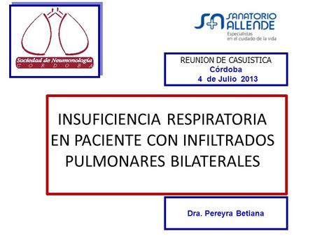 INSUFICIENCIA RESPIRATORIA EN PACIENTE CON INFILTRADOS PULMONARES BILATERALES REUNION DE CASUISTICA Córdoba 4 de Julio 2013 Dra. Pereyra Betiana.