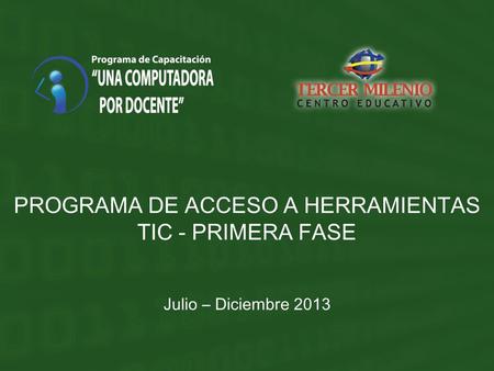 PROGRAMA DE ACCESO A HERRAMIENTAS TIC - PRIMERA FASE Julio – Diciembre 2013.