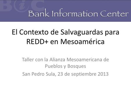 El Contexto de Salvaguardas para REDD+ en Mesoamérica Taller con la Alianza Mesoamericana de Pueblos y Bosques San Pedro Sula, 23 de septiembre 2013.