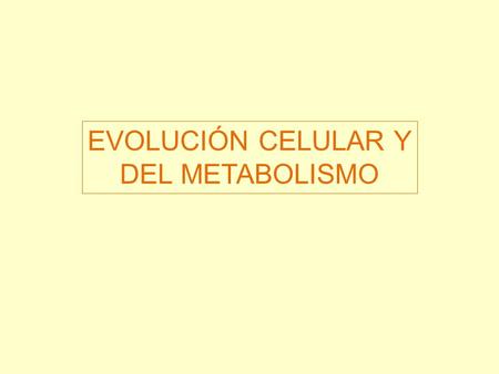 EVOLUCIÓN CELULAR Y DEL METABOLISMO