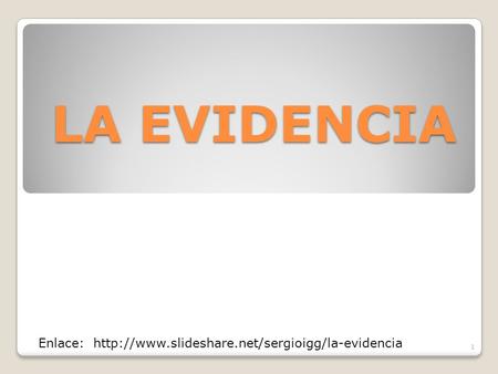 LA EVIDENCIA Enlace: http://www.slideshare.net/sergioigg/la-evidencia.