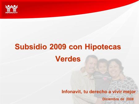 Subsidio 2009 con Hipotecas Verdes Diciembre de 2008 Infonavit, tu derecho a vivir mejor.