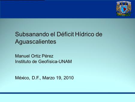 Subsanando el Déficit Hídrico de Aguascalientes Manuel Ortiz Pérez Instituto de Geofísica-UNAM México, D.F., Marzo 19, 2010.