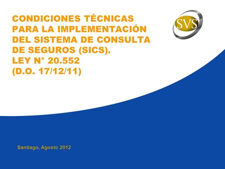 CONDICIONES TÉCNICAS PARA LA IMPLEMENTACIÓN DEL SISTEMA DE CONSULTA DE SEGUROS (SICS). LEY N° 20.552 (D.O. 17/12/11) Santiago, Agosto 2012.