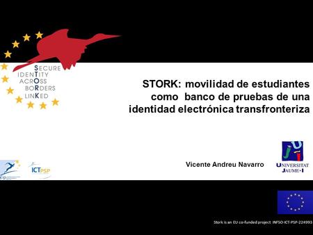 Stork is an EU co-funded project INFSO-ICT-PSP-224993 STORK: movilidad de estudiantes como banco de pruebas de una identidad electrónica transfronteriza.