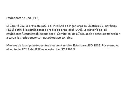 Estándares de Red (IEEE) El Comité 802, o proyecto 802, del Instituto de Ingenieros en Eléctrica y Electrónica (IEEE) definió los estándares de redes de.