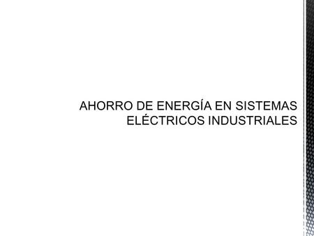 AHORRO DE ENERGÍA EN SISTEMAS ELÉCTRICOS INDUSTRIALES