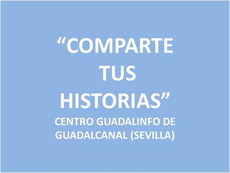 “COMPARTE TUS HISTORIAS” CENTRO GUADALINFO DE GUADALCANAL (SEVILLA)