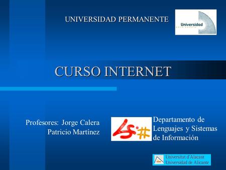 CURSO INTERNET Profesores: Jorge Calera Patricio Martínez UNIVERSIDAD PERMANENTE Departamento de Lenguajes y Sistemas de Información.