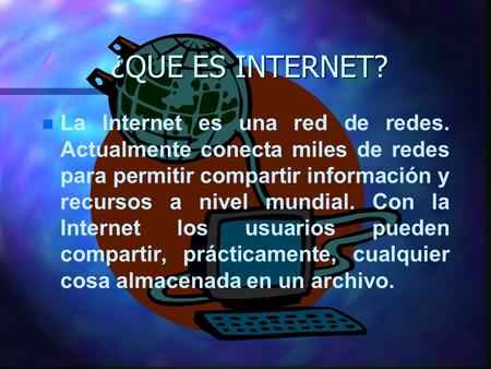 ¿QUE ES INTERNET? La Internet es una red de redes. Actualmente conecta miles de redes para permitir compartir información y recursos a nivel mundial. Con.