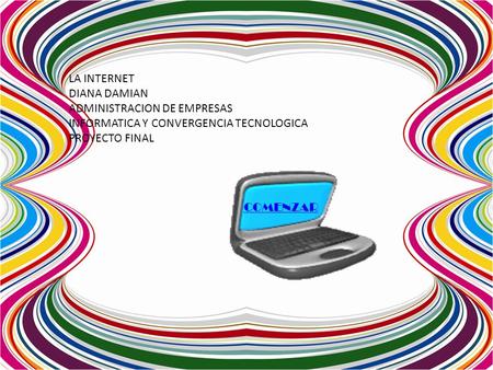 LA INTERNET DIANA DAMIAN ADMINISTRACION DE EMPRESAS INFORMATICA Y CONVERGENCIA TECNOLOGICA PROYECTO FINAL COMENZAR.