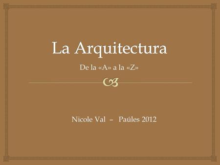La Arquitectura De la «A» a la «Z» Nicole Val – Paúles 2012.