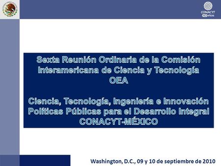 Washington, D.C., 09 y 10 de septiembre de 2010. Contenido 1.Consejo Nacional de Ciencia y Tecnología (CONACYT). 2.Sistema Nacional de Ciencia, Tecnología.