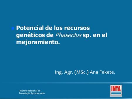 N n Potencial de los recursos genéticos de Phaseolus sp. en el mejoramiento. Ing. Agr. (MSc.) Ana Fekete.