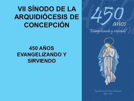 VII SÍNODO DE LA ARQUIDIÓCESIS DE CONCEPCIÓN 450 AÑOS EVANGELIZANDO Y SIRVIENDO.