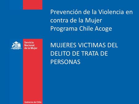 Prevención de la Violencia en contra de la Mujer Programa Chile Acoge MUJERES VICTIMAS DEL DELITO DE TRATA DE PERSONAS.