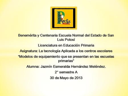 Benemérita y Centenaria Escuela Normal del Estado de San Luis Potosí Licenciatura en Educación Primaria Asignatura: La tecnología Aplicada a los centros.