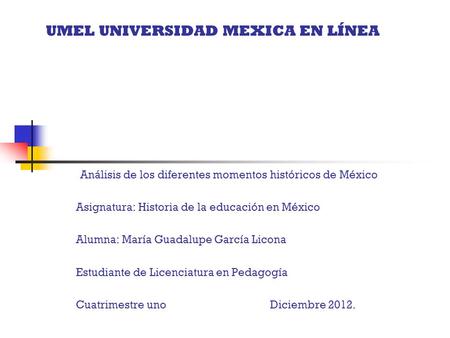 UMEL UNIVERSIDAD MEXICA EN LÍNEA Análisis de los diferentes momentos históricos de México Asignatura: Historia de la educación en México Alumna: María.